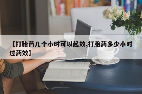 米非米索在线购买【打胎药几个小时可以起效,打胎药多少小时过药效】