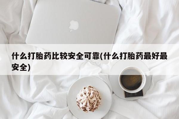 米非米索在线购买什么打胎药比较安全可靠(什么打胎药最好最安全)