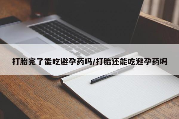 米非米索在线购买打胎完了能吃避孕药吗/打胎还能吃避孕药吗