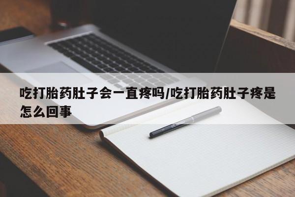 米非米索在线购买吃打胎药肚子会一直疼吗/吃打胎药肚子疼是怎么回事