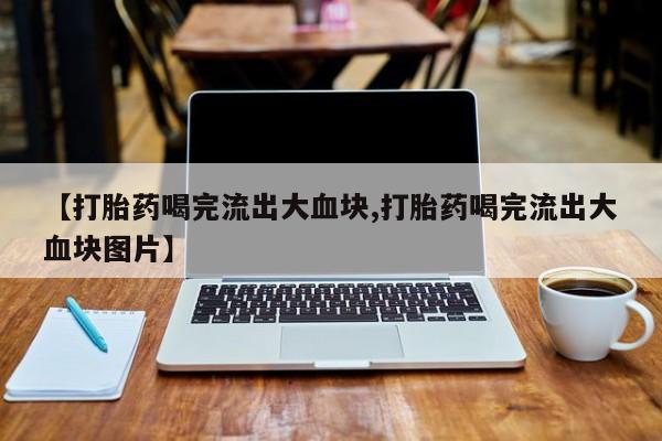 米非米索在线购买【打胎药喝完流出大血块,打胎药喝完流出大血块图片】