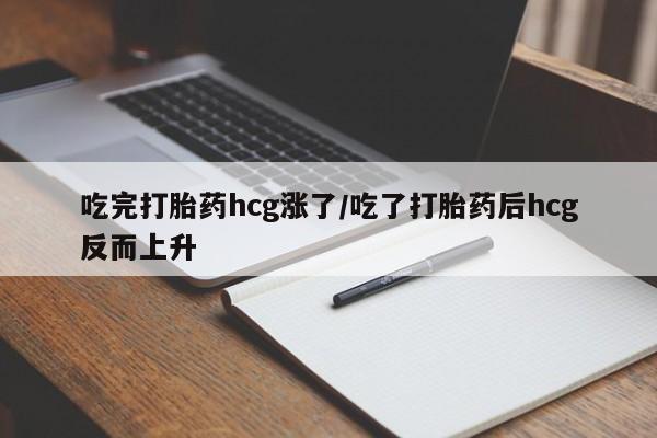 米非米索在线购买吃完打胎药hcg涨了/吃了打胎药后hcg反而上升