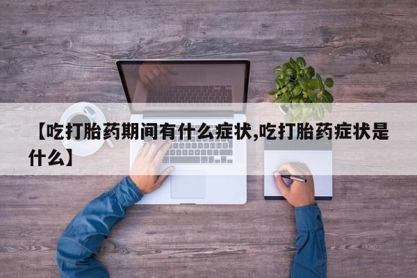 米非米索在线购买【吃打胎药期间有什么症状,吃打胎药症状是什么】