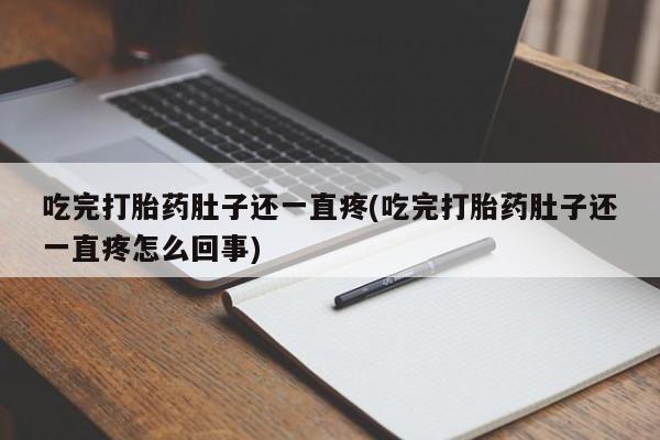 米非米索在线购买吃完打胎药肚子还一直疼(吃完打胎药肚子还一直疼怎么回事)