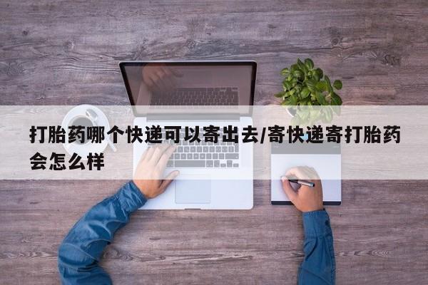 米非米索在线购买打胎药哪个快递可以寄出去/寄快递寄打胎药会怎么样