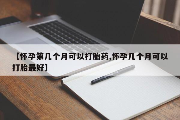 米非米索在线购买【怀孕第几个月可以打胎药,怀孕几个月可以打胎最好】