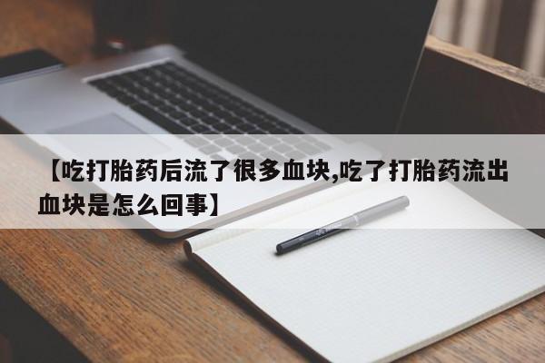 米非米索在线购买【吃打胎药后流了很多血块,吃了打胎药流出血块是怎么回事】