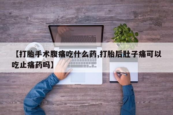 米非米索在线购买【打胎手术腹痛吃什么药,打胎后肚子痛可以吃止痛药吗】