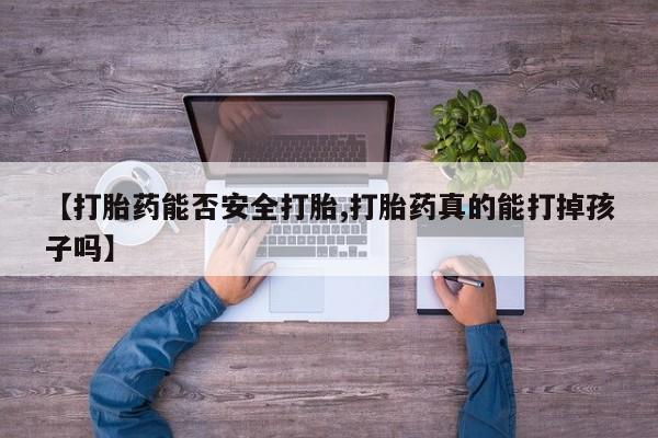 米非米索在线购买【打胎药能否安全打胎,打胎药真的能打掉孩子吗】