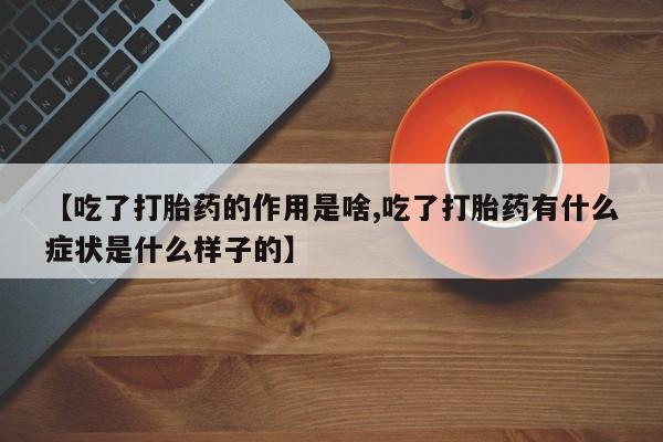 米非米索在线购买【吃了打胎药的作用是啥,吃了打胎药有什么症状是什么样子的】
