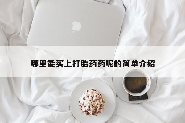 米非米索在线购买哪里能买上打胎药药呢的简单介绍