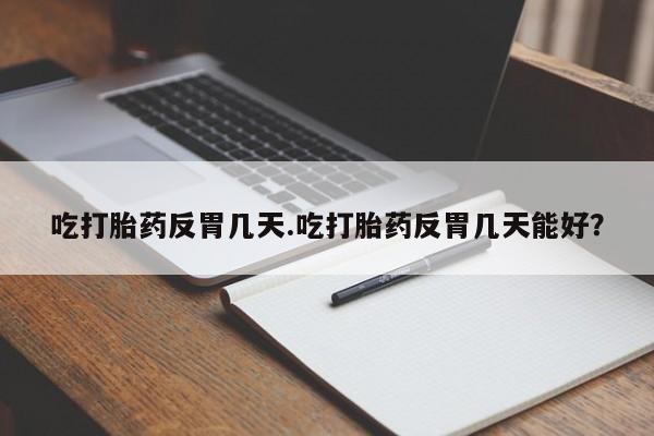 米非米索在线购买吃打胎药反胃几天.吃打胎药反胃几天能好？