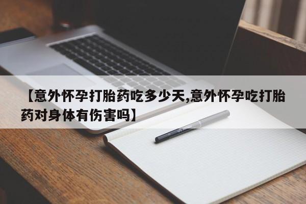 米非米索在线购买【意外怀孕打胎药吃多少天,意外怀孕吃打胎药对身体有伤害吗】