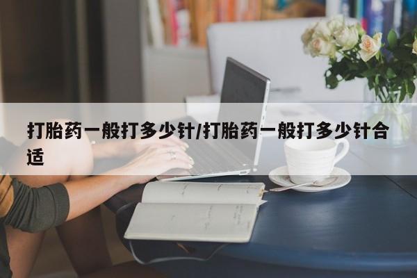 米非米索在线购买打胎药一般打多少针/打胎药一般打多少针合适