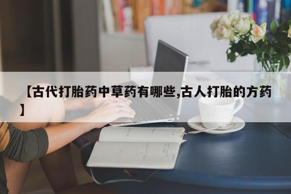 米非米索在线购买【古代打胎药中草药有哪些,古人打胎的方药】