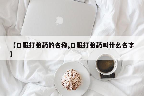 米非米索在线购买【口服打胎药的名称,口服打胎药叫什么名字】