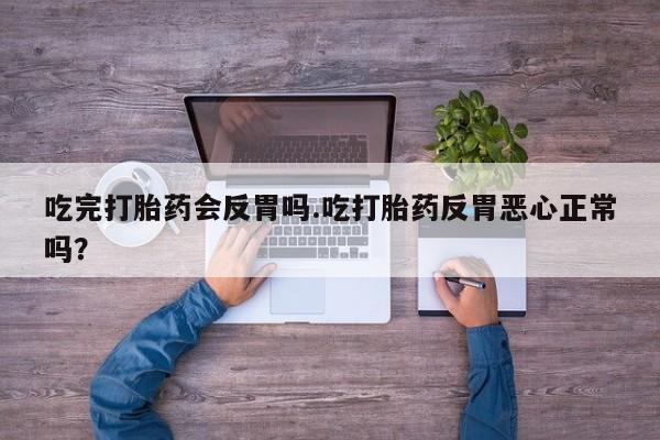 米非米索在线购买吃完打胎药会反胃吗.吃打胎药反胃恶心正常吗？