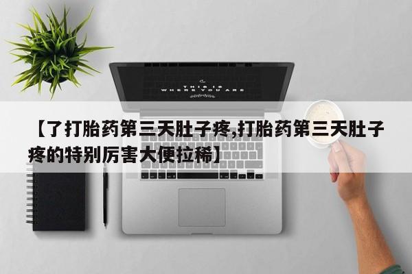 米非米索在线购买【了打胎药第三天肚子疼,打胎药第三天肚子疼的特别厉害大便拉稀】