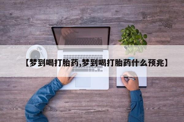 米非米索在线购买【梦到喝打胎药,梦到喝打胎药什么预兆】