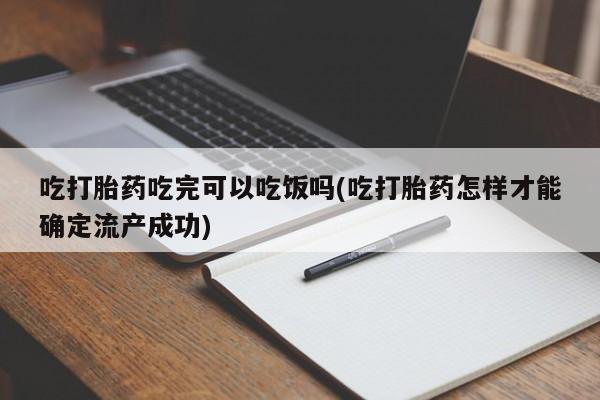 米非米索在线购买吃打胎药吃完可以吃饭吗(吃打胎药怎样才能确定流产成功)