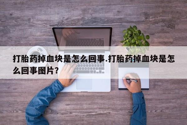 米非米索在线购买打胎药掉血块是怎么回事.打胎药掉血块是怎么回事图片？