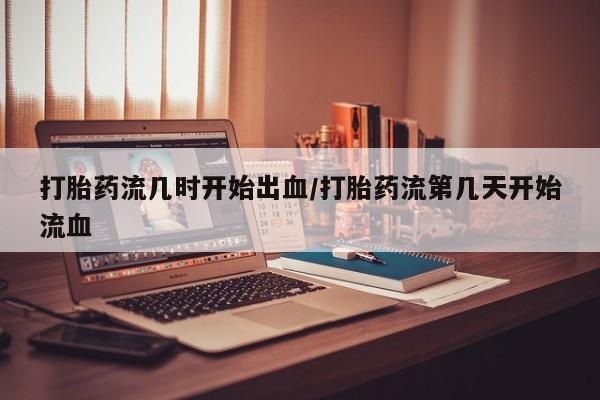 米非米索在线购买打胎药流几时开始出血/打胎药流第几天开始流血