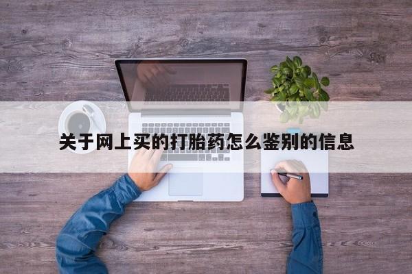 米非米索在线购买关于网上买的打胎药怎么鉴别的信息