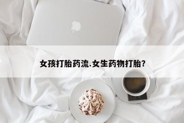 米非米索在线购买女孩打胎药流.女生药物打胎？