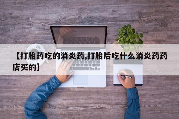 米非米索在线购买【打胎药吃的消炎药,打胎后吃什么消炎药药店买的】