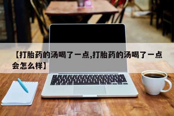 米非米索在线购买【打胎药的汤喝了一点,打胎药的汤喝了一点会怎么样】