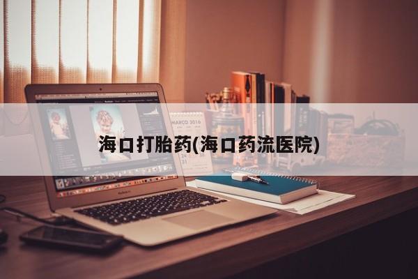 米非米索在线购买海口打胎药(海口药流医院)
