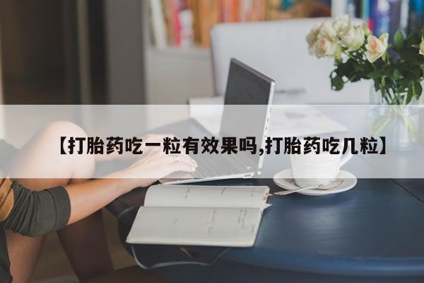 米非米索在线购买【打胎药吃一粒有效果吗,打胎药吃几粒】