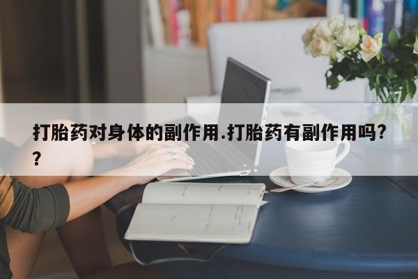 米非米索在线购买打胎药对身体的副作用.打胎药有副作用吗?？