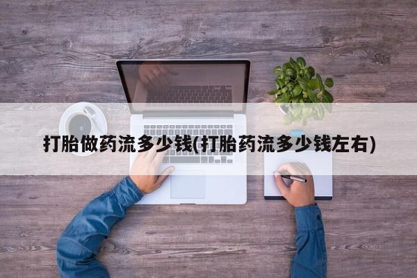 米非米索在线购买打胎做药流多少钱(打胎药流多少钱左右)