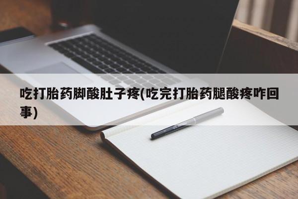 米非米索在线购买吃打胎药脚酸肚子疼(吃完打胎药腿酸疼咋回事)