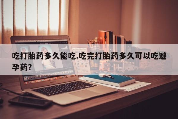 米非米索在线购买吃打胎药多久能吃.吃完打胎药多久可以吃避孕药？