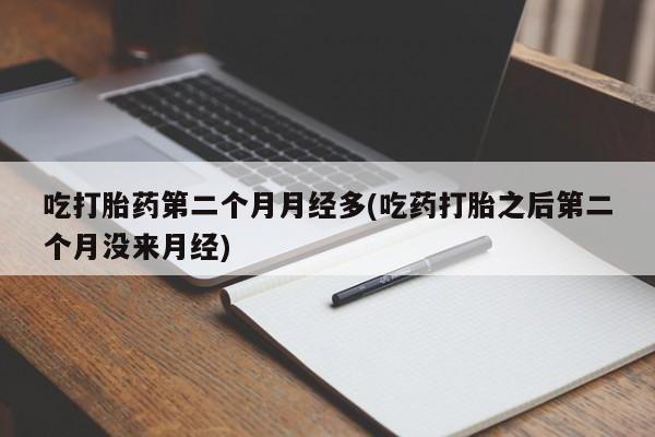 米非米索在线购买吃打胎药第二个月月经多(吃药打胎之后第二个月没来月经)