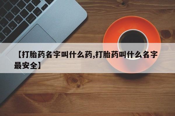 米非米索在线购买【打胎药名字叫什么药,打胎药叫什么名字 最安全】