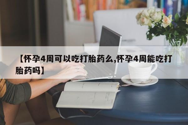 米非米索在线购买【怀孕4周可以吃打胎药么,怀孕4周能吃打胎药吗】