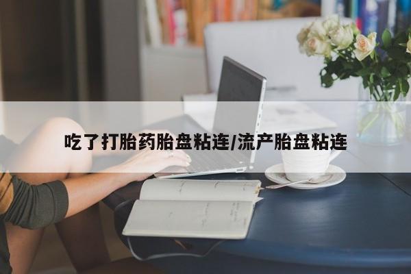 米非米索在线购买吃了打胎药胎盘粘连/流产胎盘粘连