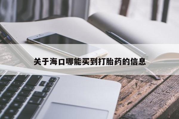 米非米索在线购买关于海口哪能买到打胎药的信息