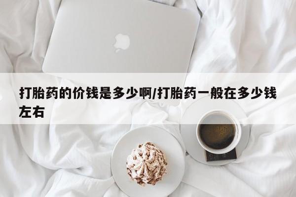 米非米索在线购买打胎药的价钱是多少啊/打胎药一般在多少钱左右