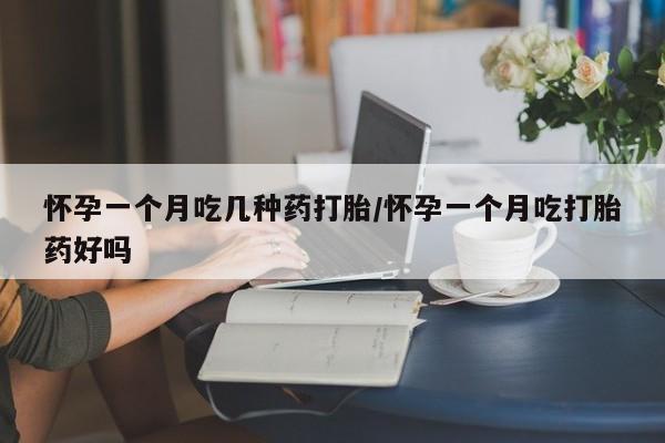 米非米索在线购买怀孕一个月吃几种药打胎/怀孕一个月吃打胎药好吗