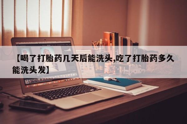 米非米索在线购买【喝了打胎药几天后能洗头,吃了打胎药多久能洗头发】