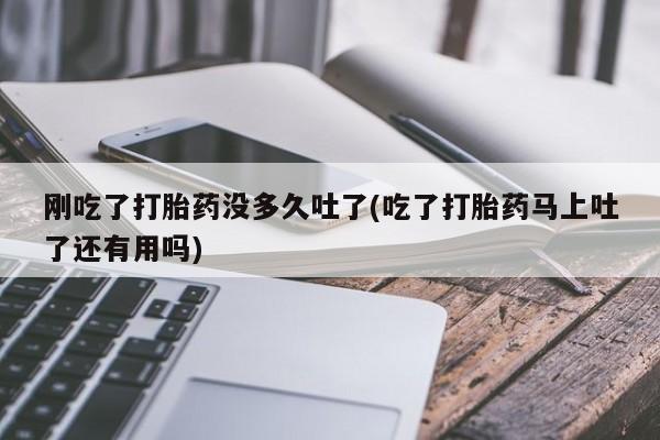 米非米索在线购买刚吃了打胎药没多久吐了(吃了打胎药马上吐了还有用吗)