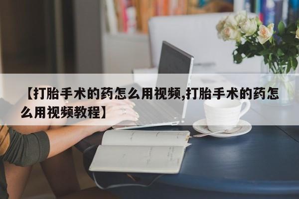 米非米索在线购买【打胎手术的药怎么用视频,打胎手术的药怎么用视频教程】