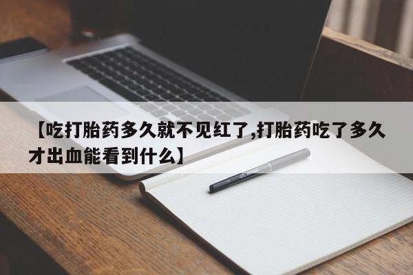 米非米索在线购买【吃打胎药多久就不见红了,打胎药吃了多久才出血能看到什么】