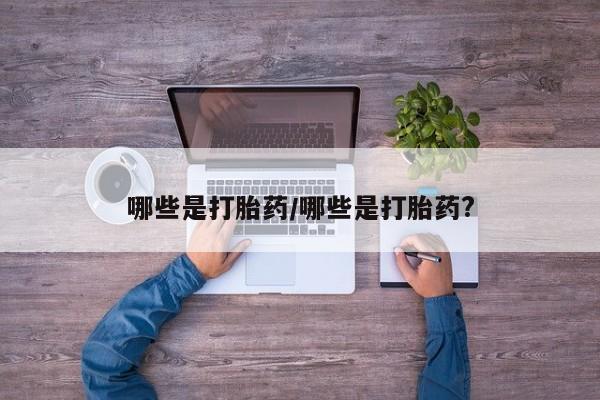 米非米索在线购买哪些是打胎药/哪些是打胎药?