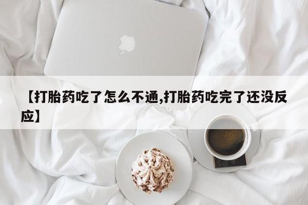 米非米索在线购买【打胎药吃了怎么不通,打胎药吃完了还没反应】