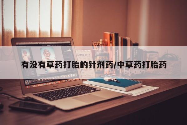 米非米索在线购买有没有草药打胎的针剂药/中草药打胎药
